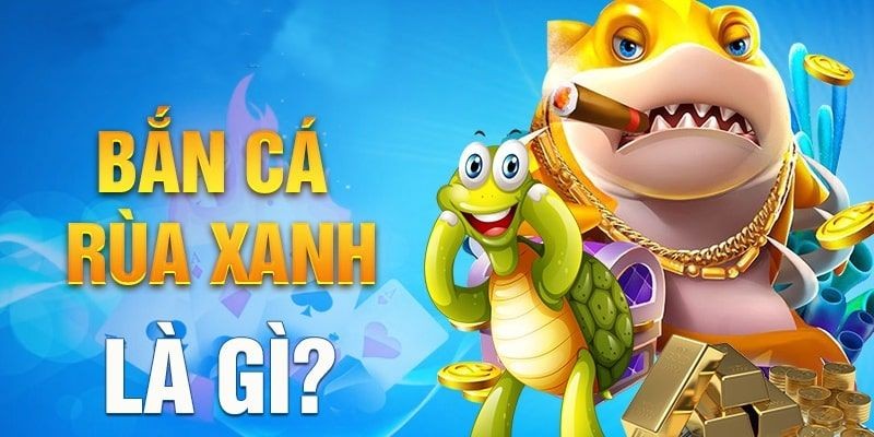 Bắn Cá Rùa Xanh – Game bắn cá đổi thưởng hot nhất Nohu Bắn cá rùa xanh là gì?